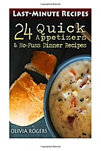 Last-Minute Recipes: 24 Quick Appetizers & No-Fuss Dinner Recipes (Paperback)