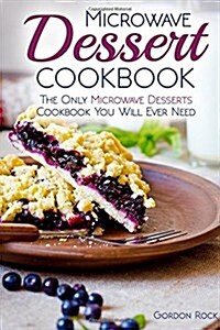 Microwave Dessert Cookbook: The Only Microwave Desserts Cookbook You Will Ever Need (Paperback)