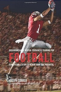 Groundbreaking Mental Toughness Training for Football: Using Visualization to Reach Your True Potential (Paperback)
