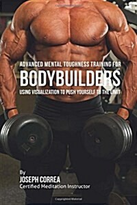 Advanced Mental Toughness Training for Bodybuilders: Using Visualization to Push Yourself to the Limit (Paperback)