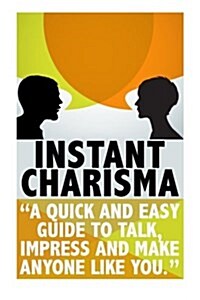 Instant Charisma: A Quick and Easy Guide to Talk, Impress, and Make Anyone Like You (Paperback)