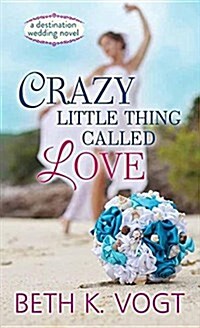 Crazy Little Thing Called Love: A Destination Wedding Novel (Library Binding)