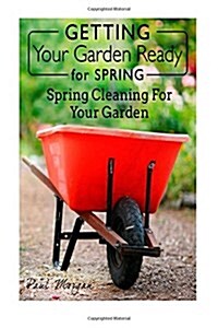 Getting Your Garden Ready for Spring: Spring Cleaning for Your Garden (Paperback)