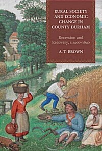 Rural Society and Economic Change in County Durham : Recession and Recovery, c.1400-1640 (Hardcover)
