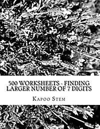 500 Worksheets - Finding Larger Number of 7 Digits: Math Practice Workbook (Paperback)