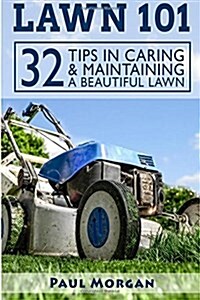 Lawn 101: 32 Tips in Caring & Maintaining a Beautiful Lawn (Paperback)