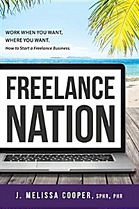 Freelance Nation: Work When You Want, Where You Want. How to Start a Freelance Business. (Paperback)