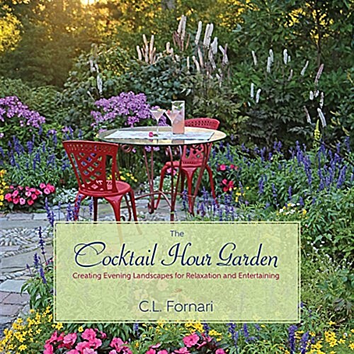 The Cocktail Hour Garden : Creating Evening Landscapes for Relaxation and Entertaining (Hardcover)