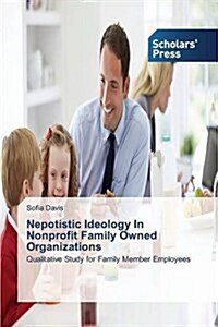 Nepotistic Ideology in Nonprofit Family Owned Organizations (Paperback)