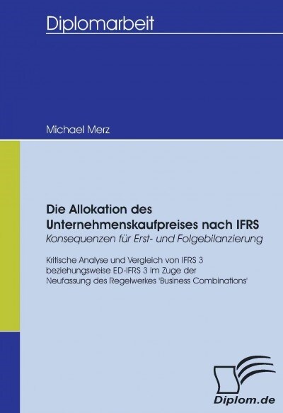 Die Allokation des Unternehmenskaufpreises nach IFRS - Konsequenzen f? Erst- und Folgebilanzierung: Kritische Analyse und Vergleich von IFRS 3 bzw. E (Paperback)
