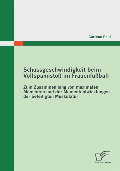 Schussgeschwindigkeit beim Vollspannsto?im Frauenfu?all: Zum Zusammenhang von maximalen Momenten und der Momententwicklungen der beteiligten Muskula (Paperback)