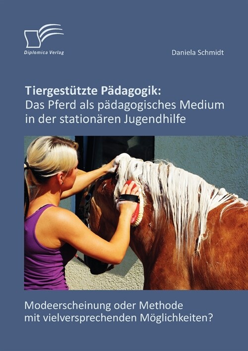 Tiergest?zte P?agogik: Das Pferd als p?agogisches Medium in der station?en Jugendhilfe: Modeerscheinung oder Methode mit vielversprechenden (Paperback)