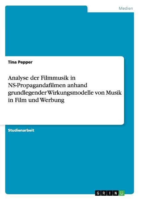 Analyse Der Filmmusik in NS-Propagandafilmen Anhand Grundlegender Wirkungsmodelle Von Musik in Film Und Werbung (Paperback)