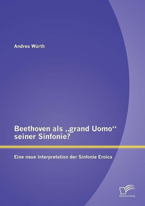 Beethoven als grand Uomo seiner Sinfonie? Eine neue Interpretation der Sinfonie Eroica (Paperback)