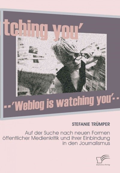 Weblog is watching you: Auf der Suche nach neuen Formen ?fentlicher Medienkritik und ihrer Einbindung in den Journalismus (Paperback)
