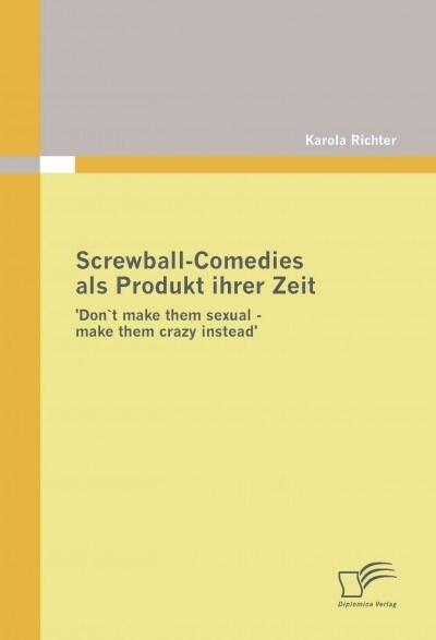 Screwball-Comedies als Produkt ihrer Zeit: Don`t make them sexual - make them crazy instead (Paperback)