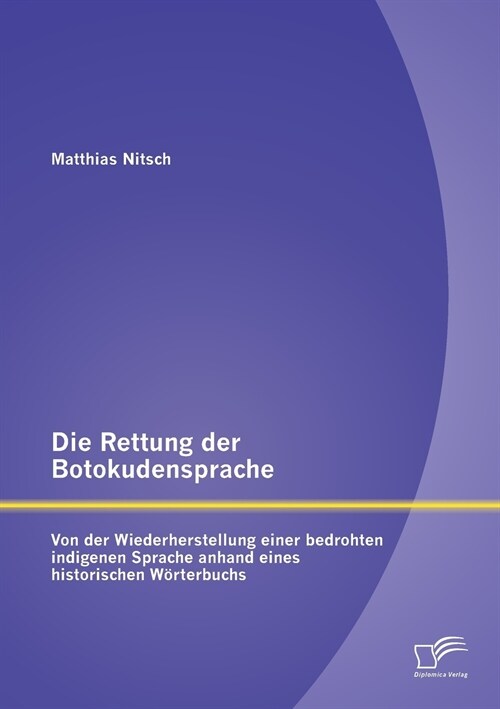 Die Rettung der Botokudensprache: Von der Wiederherstellung einer bedrohten indigenen Sprache anhand eines historischen W?terbuchs (Paperback)