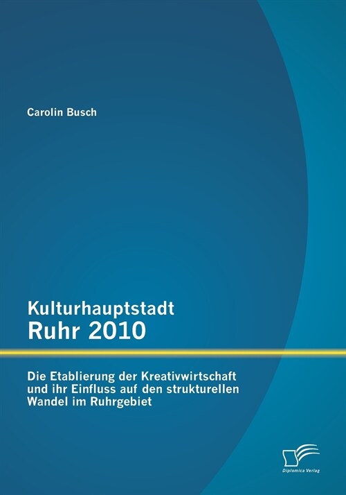 Kulturhauptstadt Ruhr 2010: Die Etablierung Der Kreativwirtschaft Und Ihr Einfluss Auf Den Strukturellen Wandel Im Ruhrgebiet (Paperback)