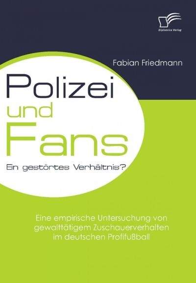 Polizei und Fans - ein gest?tes Verh?tnis? Eine empirische Untersuchung von gewaltt?igem Zuschauerverhalten im deutschen Profifu?all (Paperback)