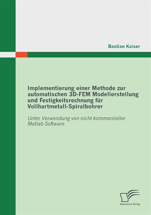 Implementierung einer Methode zur automatischen 3D-FEM Modellerstellung und Festigkeitsrechnung f? Vollhartmetall-Spiralbohrer: Unter Verwendung von (Paperback)