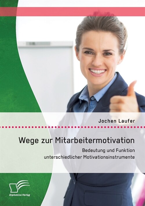 Wege Zur Mitarbeitermotivation: Bedeutung Und Funktion Unterschiedlicher Motivationsinstrumente (Paperback)