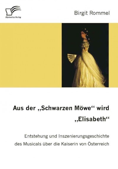 Aus der Schwarzen M?e wird Elisabeth: Entstehung und Inszenierungsgeschichte des Musicals ?er die Kaiserin von ?terreich (Paperback)