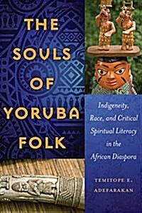 The Souls of Yoruba Folk: Indigeneity, Race, and Critical Spiritual Literacy in the African Diaspora (Hardcover)