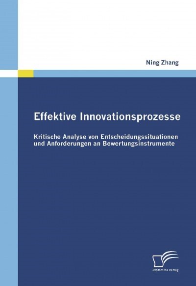 Effektive Innovationsprozesse - Kritische Analyse Von Entscheidungssituationen Und Anforderungen an Bewertungsinstrumente (Paperback)