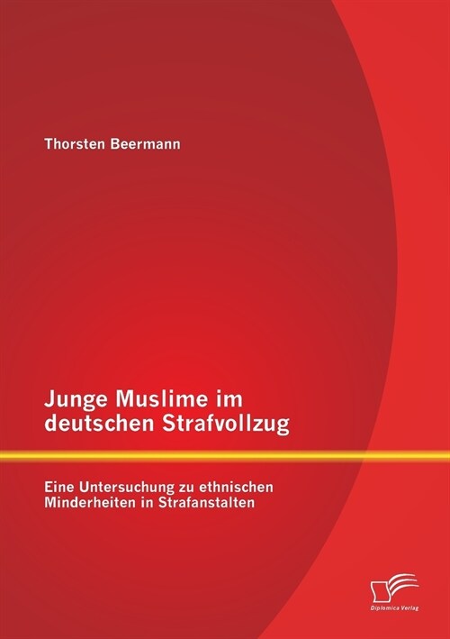 Junge Muslime Im Deutschen Strafvollzug: Eine Untersuchung Zu Ethnischen Minderheiten in Strafanstalten (Paperback)