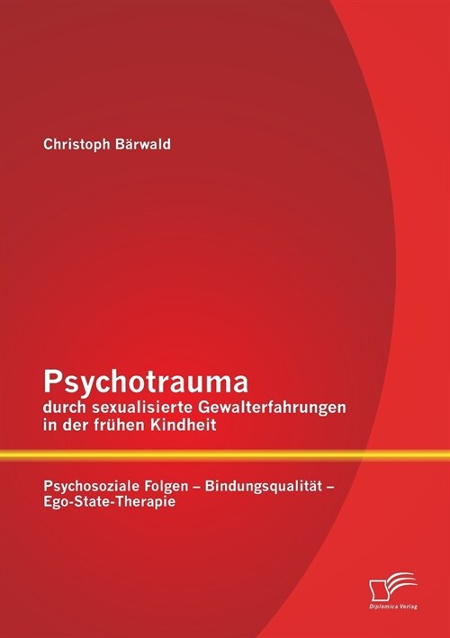 Psychotrauma durch sexualisierte Gewalterfahrungen in der fr?en Kindheit: Psychosoziale Folgen - Bindungsqualit? - Ego-State-Therapie (Paperback)