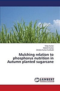 Mulching Relation to Phosphorus Nutrition in Autumn Planted Sugarcane (Paperback)