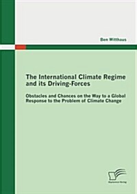 The International Climate Regime and Its Driving-Forces: Obstacles and Chances on the Way to a Global Response to the Problem of Climate Change (Paperback)