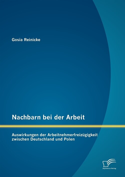 Nachbarn bei der Arbeit: Auswirkungen der Arbeitnehmerfreiz?igkeit zwischen Deutschland und Polen (Paperback)