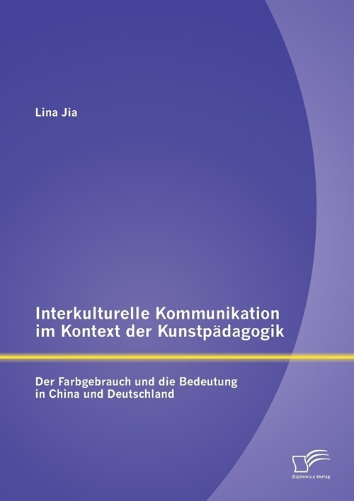 Interkulturelle Kommunikation im Kontext der Kunstp?agogik: Der Farbgebrauch und die Bedeutung in China und Deutschland (Paperback)