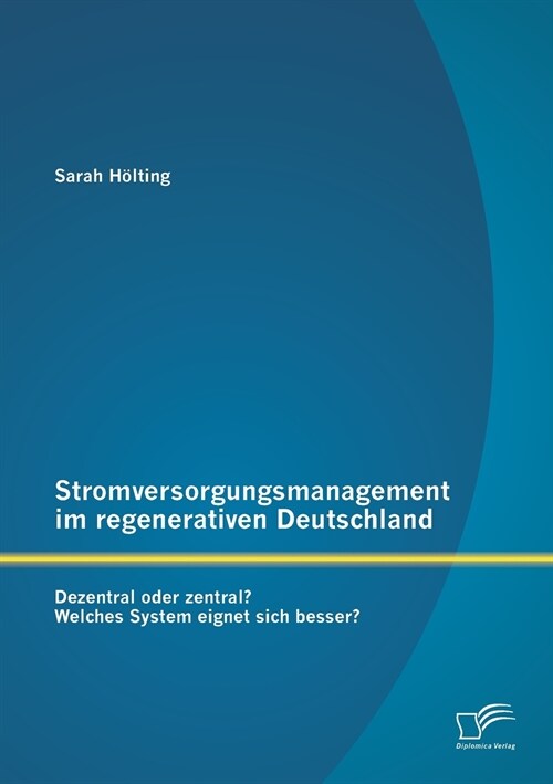 Stromversorgungsmanagement Im Regenerativen Deutschland: Dezentral Oder Zentral? Welches System Eignet Sich Besser? (Paperback)