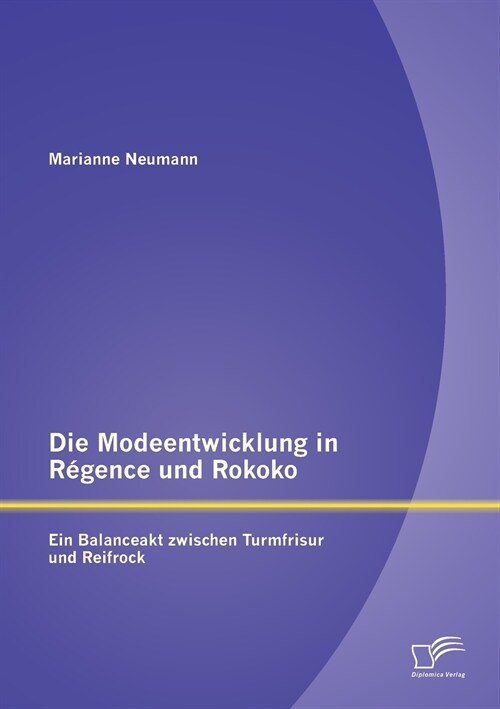 Die Modeentwicklung in R?ence und Rokoko: Ein Balanceakt zwischen Turmfrisur und Reifrock (Paperback)