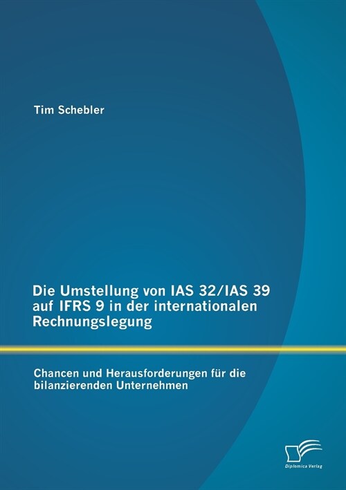 Die Umstellung von IAS 32/IAS 39 auf IFRS 9 in der internationalen Rechnungslegung: Chancen und Herausforderungen f? die bilanzierenden Unternehmen (Paperback)