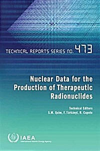 Nuclear Data for the Production of Therapeutic Radionuclides: Technical Reports Series #473 (Paperback)
