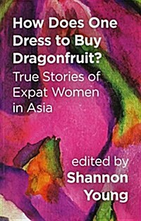 How Does One Dress to Buy Dragonfruit? True Stories of Expat Women in Asia (Paperback)