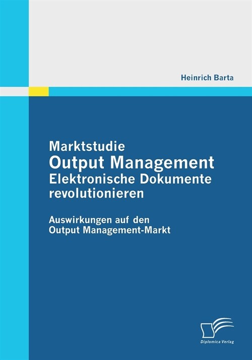 Marktstudie Output Management: Elektronische Dokumente revolutionieren: Auswirkungen auf den Output Management-Markt (Paperback)