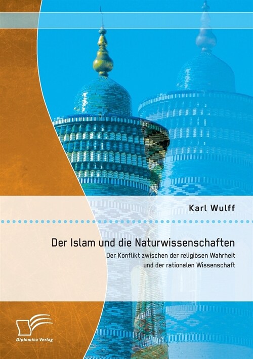 Der Islam und die Naturwissenschaften: Der Konflikt zwischen der religi?en Wahrheit und der rationalen Wissenschaft (Paperback)