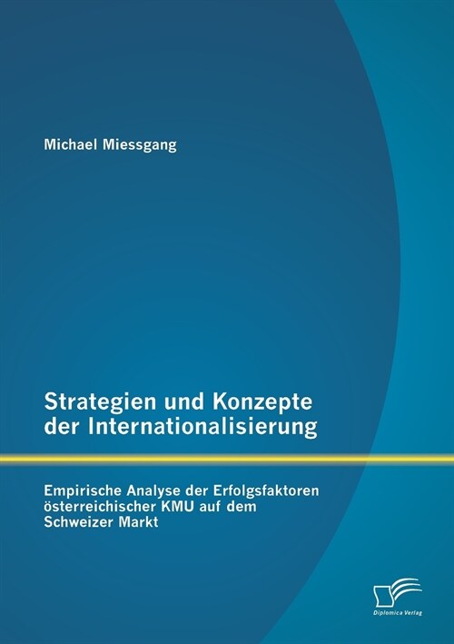 Strategien und Konzepte der Internationalisierung: Empirische Analyse der Erfolgsfaktoren ?terreichischer KMU auf dem Schweizer Markt (Paperback)