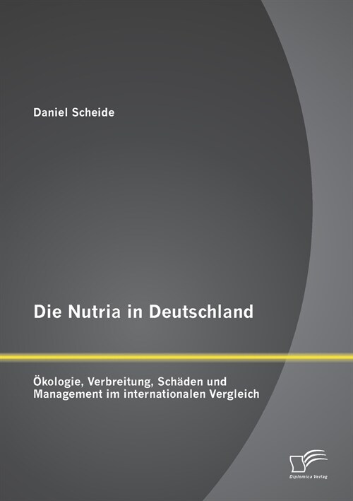 Die Nutria in Deutschland: ?ologie, Verbreitung, Sch?en und Management im internationalen Vergleich (Paperback)