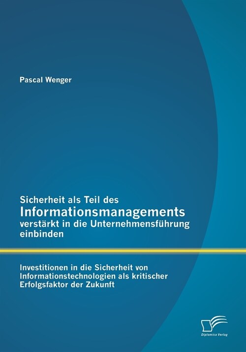 Sicherheit als Teil des Informationsmanagements verst?kt in die Unternehmensf?rung einbinden: Investitionen in die Sicherheit von Informationstechno (Paperback)