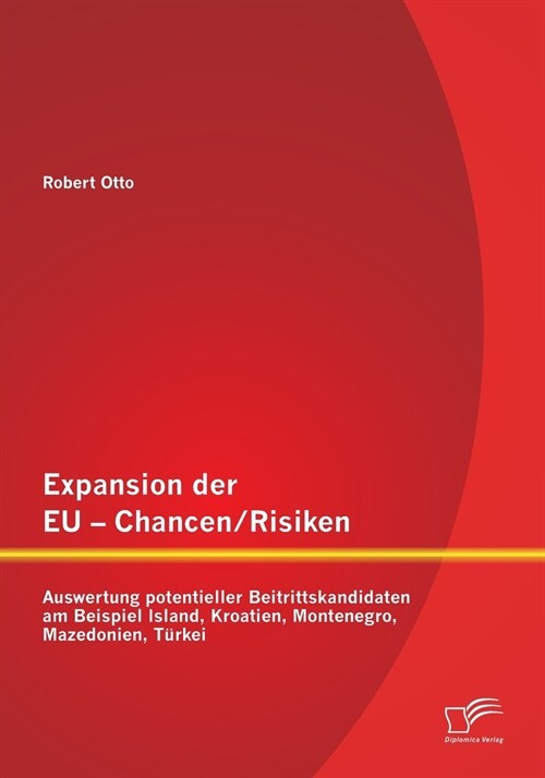 Expansion der EU - Chancen / Risiken: Auswertung potentieller Beitrittskandidaten am Beispiel Island, Kroatien, Montenegro, Mazedonien, T?kei (Paperback)