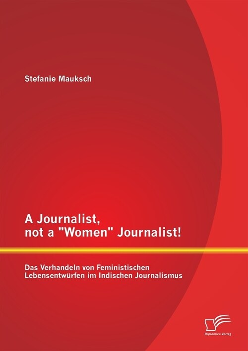 A Journalist, not a Women Journalist! Das Verhandeln von Feministischen Lebensentw?fen im Indischen Journalismus (Paperback)