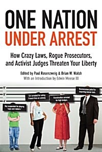 One Nation Under Arrest: How Crazy Laws, Rogue Prosecutors, and Activist Judges Threaten Your Liberty (Paperback)