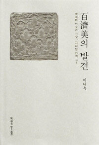 百濟美의 발견 :백제의 미술과 사상, 그 여덟 가지 사유 =The Baekje kingdom, its fine arts and aesthetics 