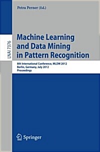 Machine Learning and Data Mining in Pattern Recognition: 8th International Conference, MLDM 2012, Berlin, Germany, July 13-20, 2012, Proceedings (Paperback, 2013)