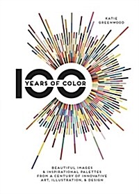 100 Years of Color: Beautiful Images & Inspirational Palettes from a Century of Innovative Art, Illustration, & Design (Hardcover)